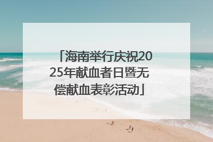 海南举行庆祝2025年献血者日暨无偿献血表彰活动