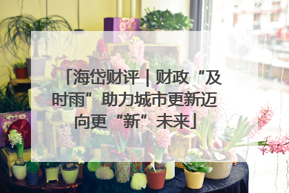 海岱财评｜财政“及时雨”助力城市更新迈向更“新”未来
