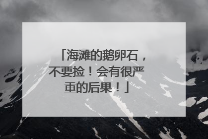 海滩的鹅卵石，不要捡！会有很严重的后果！