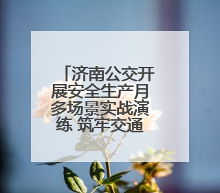济南公交开展安全生产月多场景实战演练 筑牢交通安全防线