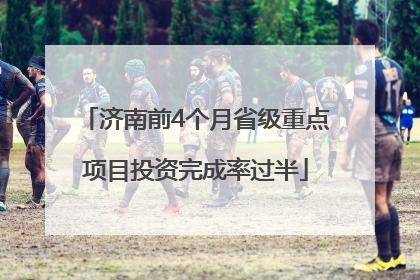 济南前4个月省级重点项目投资完成率过半