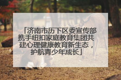 济南市历下区委宣传部携手纽扣家庭教育集团共建心理健康教育新生态，护航青少年成长