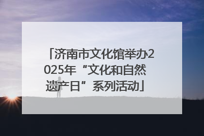 济南市文化馆举办2025年“文化和自然遗产日”系列活动