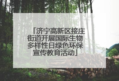 济宁高新区接庄街道开展国际生物多样性日绿色环保宣传教育活动
