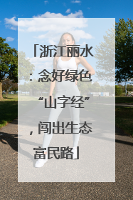 浙江丽水：念好绿色“山字经”，闯出生态富民路