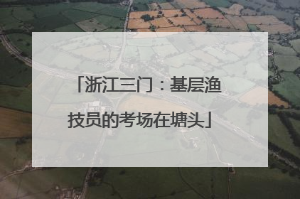 浙江三门：基层渔技员的考场在塘头