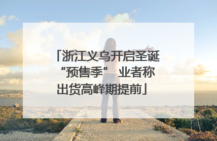 浙江义乌开启圣诞“预售季” 业者称出货高峰期提前