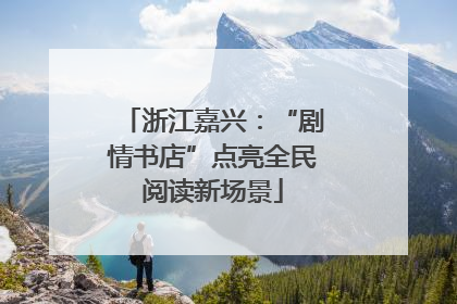浙江嘉兴：“剧情书店”点亮全民阅读新场景
