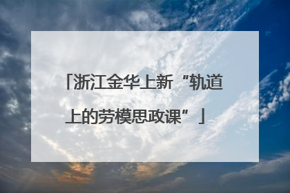 浙江金华上新“轨道上的劳模思政课”