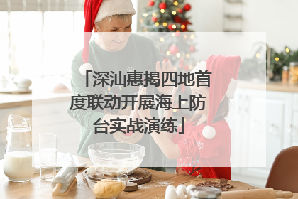 深汕惠揭四地首度联动开展海上防台实战演练