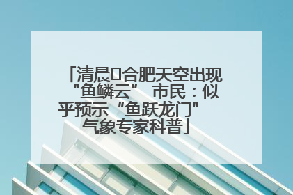 清晨﻿合肥天空出现“鱼鳞云” 市民：似乎预示“鱼跃龙门” 气象专家科普