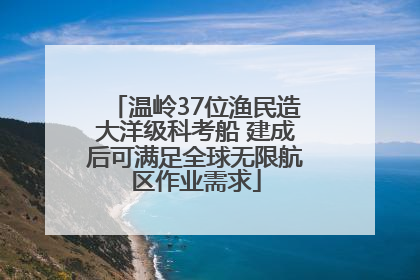 温岭37位渔民造大洋级科考船 建成后可满足全球无限航区作业需求