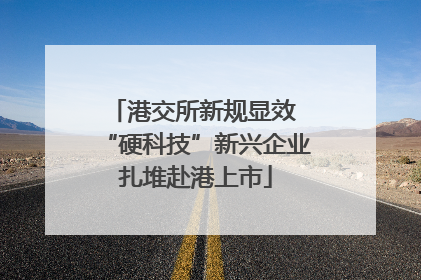 港交所新规显效 “硬科技”新兴企业扎堆赴港上市