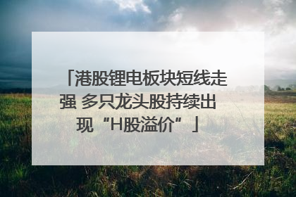 港股锂电板块短线走强 多只龙头股持续出现“H股溢价”