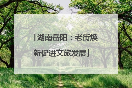 湖南岳阳：老街焕新促进文旅发展