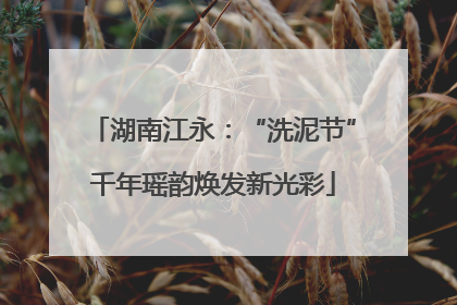 湖南江永：“洗泥节”千年瑶韵焕发新光彩