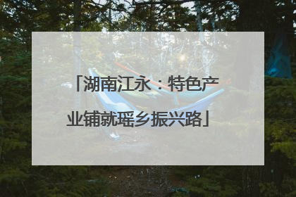 湖南江永：特色产业铺就瑶乡振兴路