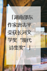湖南邵东作家唐志平荣获长河文学奖“现代诗集奖”