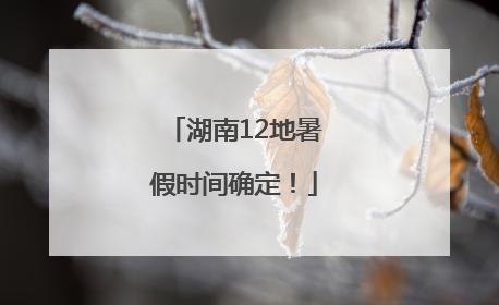 湖南12地暑假时间确定！
