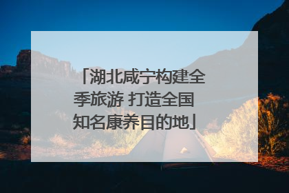 湖北咸宁构建全季旅游 打造全国知名康养目的地
