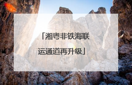 湘粤非铁海联运通道再升级