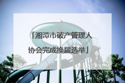 湘潭市破产管理人协会完成换届选举