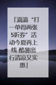 滴滴“打一单得两张5折券”活动今夏再上线 酷暑出行清凉又实惠