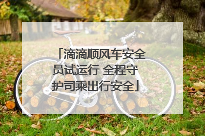 滴滴顺风车安全员试运行 全程守护司乘出行安全