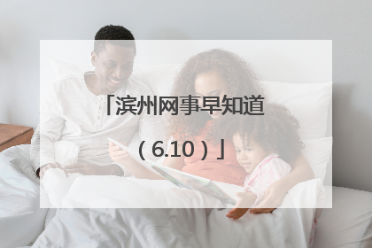 滨州网事早知道（6.10）