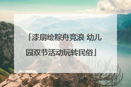 漆扇绘粽舟竞浪 幼儿园双节活动玩转民俗