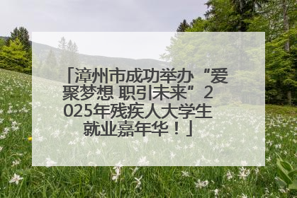 漳州市成功举办“爱聚梦想 职引未来”2025年残疾人大学生就业嘉年华！