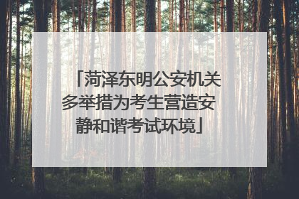 菏泽东明公安机关多举措为考生营造安静和谐考试环境