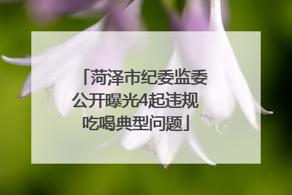 菏泽市纪委监委公开曝光4起违规吃喝典型问题