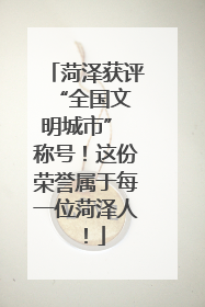 菏泽获评 “全国文明城市” 称号！这份荣誉属于每一位菏泽人！