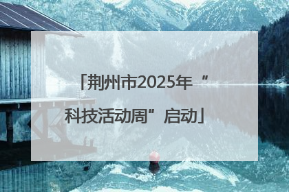 荆州市2025年“科技活动周”启动