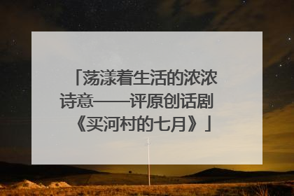 荡漾着生活的浓浓诗意——评原创话剧《买河村的七月》
