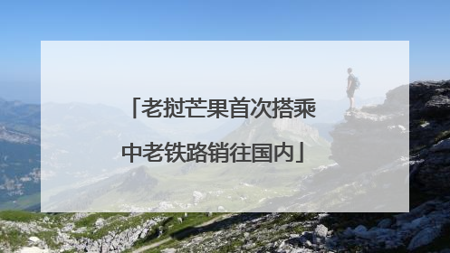 老挝芒果首次搭乘中老铁路销往国内