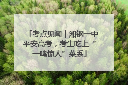 考点见闻｜湘钢一中平安高考，考生吃上“一鸣惊人”菜系