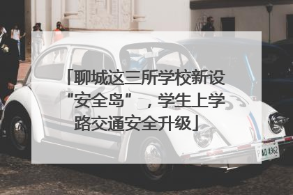 聊城这三所学校新设“安全岛”，学生上学路交通安全升级