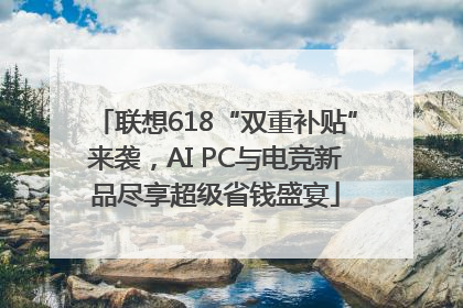 联想618“双重补贴”来袭，AI PC与电竞新品尽享超级省钱盛宴