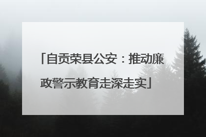 自贡荣县公安：推动廉政警示教育走深走实