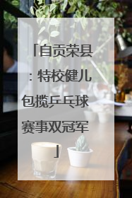 自贡荣县：特校健儿包揽乒乓球赛事双冠军