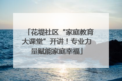 花堤社区“家庭教育大课堂”开讲！专业力量赋能家庭幸福