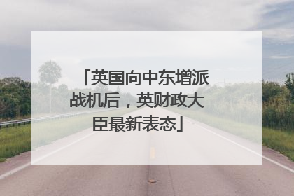 英国向中东增派战机后，英财政大臣最新表态