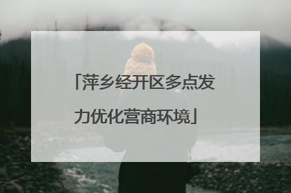 萍乡经开区多点发力优化营商环境