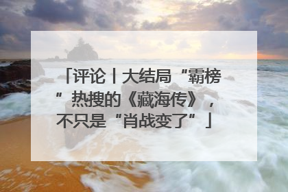 评论丨大结局“霸榜”热搜的《藏海传》，不只是“肖战变了”