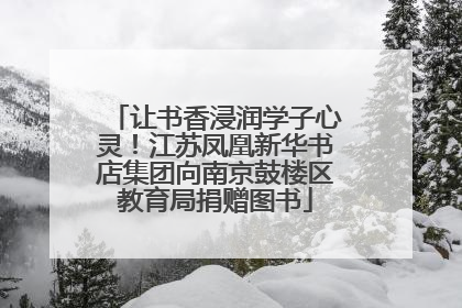 让书香浸润学子心灵！江苏凤凰新华书店集团向南京鼓楼区教育局捐赠图书
