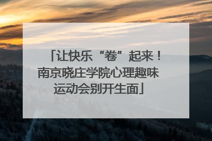 让快乐“卷”起来！南京晓庄学院心理趣味运动会别开生面