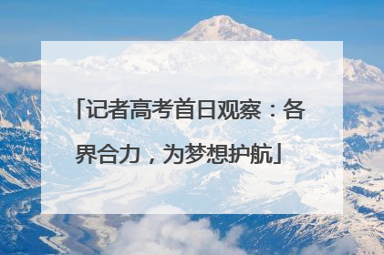 记者高考首日观察：各界合力，为梦想护航
