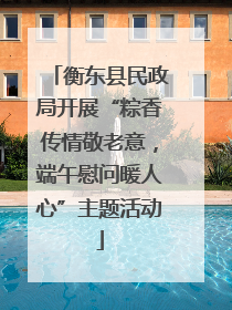 衡东县民政局开展“粽香传情敬老意，端午慰问暖人心”主题活动